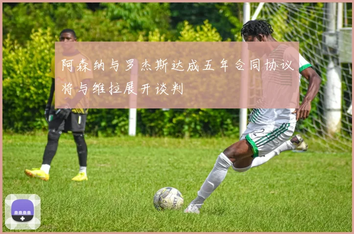 阿森纳与罗杰斯达成五年合同协议将与维拉展开谈判