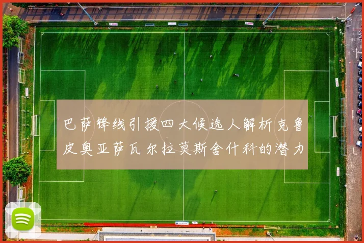 巴萨锋线引援四大候选人解析克鲁皮奥亚萨瓦尔拉莫斯舍什科的潜力与前景