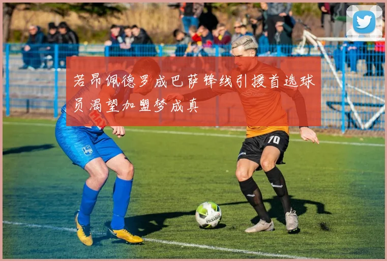 若昂佩德罗成巴萨锋线引援首选球员渴望加盟梦成真