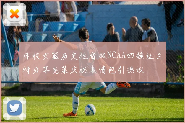母校女篮历史性晋级NCAA四强杜兰特分享克莱庆祝表情包引热议