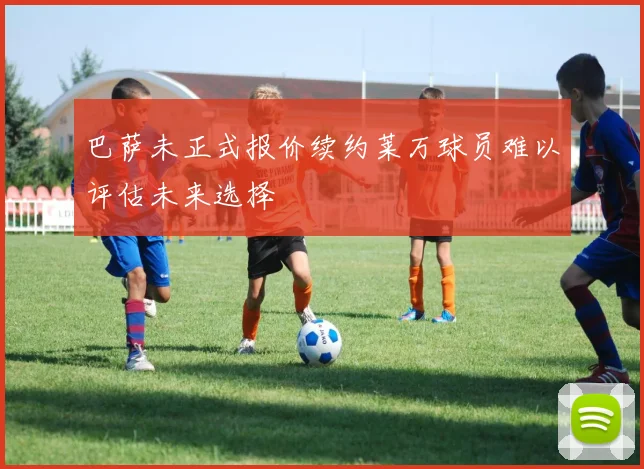 巴萨未正式报价续约莱万球员难以评估未来选择