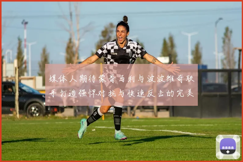 媒体人期待蒙哥马利与波波维奇联手打造强悍对抗与快速反击的完美结合