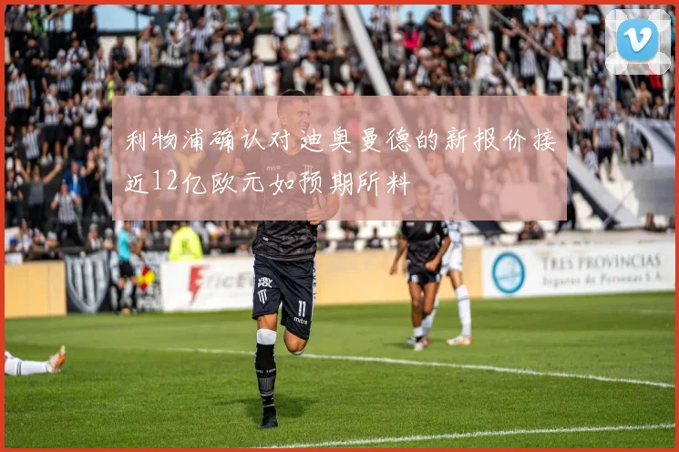 利物浦确认对迪奥曼德的新报价接近12亿欧元如预期所料
