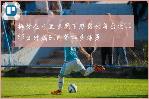 梅努在卡里克麾下崭露头角出场1065分钟成队内第四多球员
