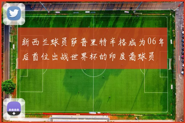 新西兰球员萨普里特辛格成为06年后首位出战世界杯的印度裔球员