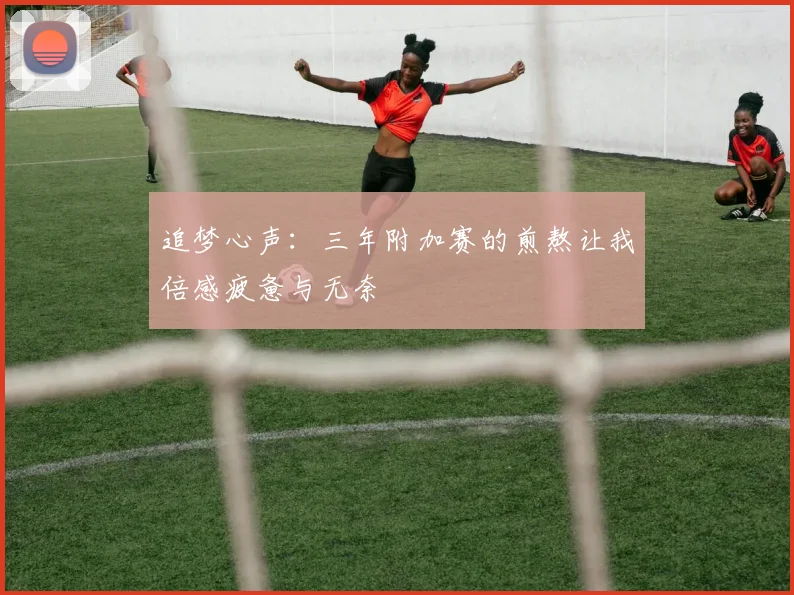 追梦心声：三年附加赛的煎熬让我倍感疲惫与无奈