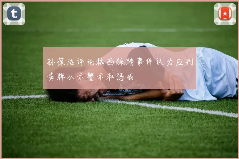 孙葆洁评论梅西踩踏事件认为应判黄牌以示警示和惩戒
