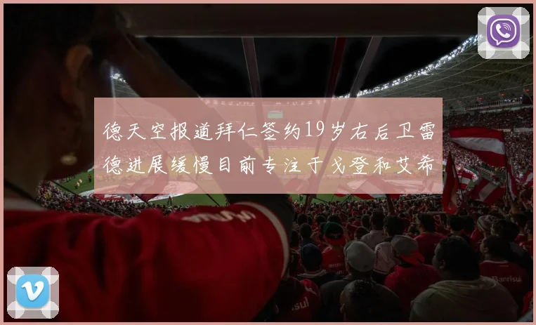 德天空报道拜仁签约19岁右后卫雷德进展缓慢目前专注于戈登和艾希霍恩的引援工作