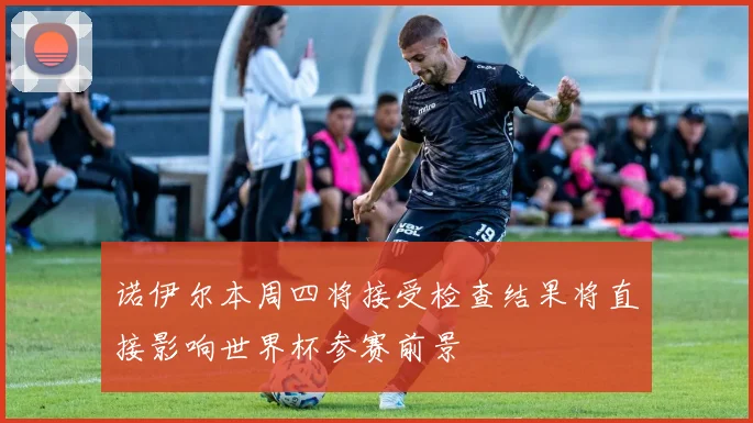 诺伊尔本周四将接受检查结果将直接影响世界杯参赛前景