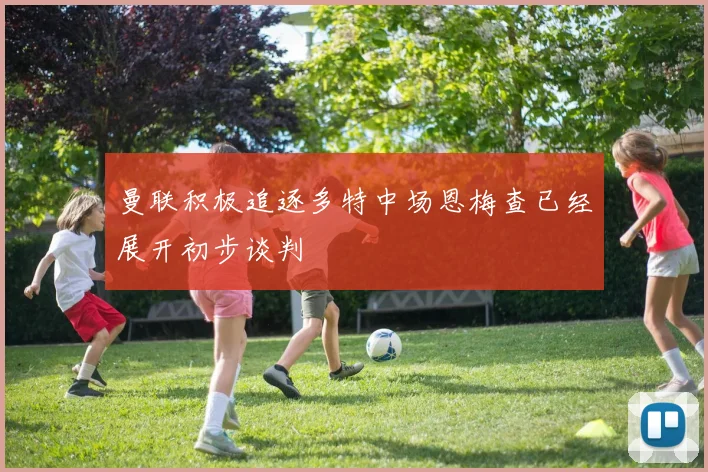 曼联积极追逐多特中场恩梅查已经展开初步谈判
