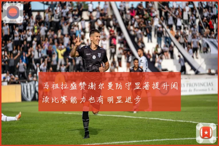 马祖拉盛赞谢尔曼防守显著提升阅读比赛能力也有明显进步